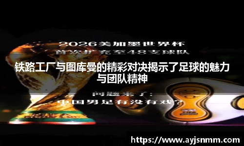 铁路工厂与图库曼的精彩对决揭示了足球的魅力与团队精神