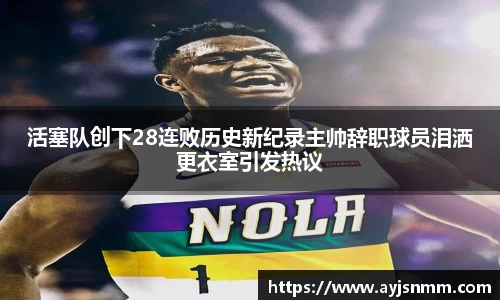 活塞队创下28连败历史新纪录主帅辞职球员泪洒更衣室引发热议